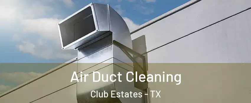 Air Duct Cleaning Club Estates - TX