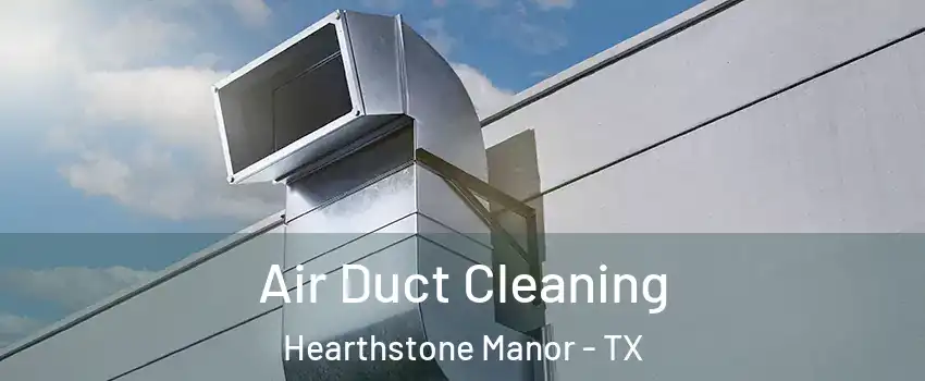 Air Duct Cleaning Hearthstone Manor - TX