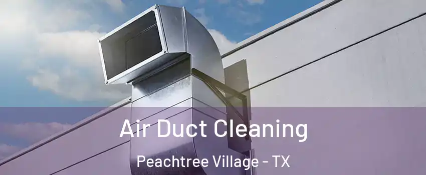 Air Duct Cleaning Peachtree Village - TX