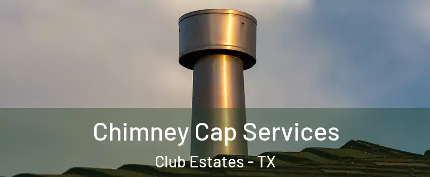 Chimney Cap Services Club Estates - TX