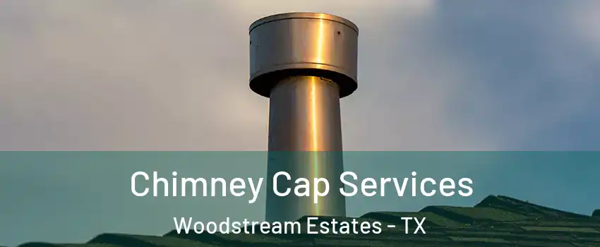 Chimney Cap Services Woodstream Estates - TX