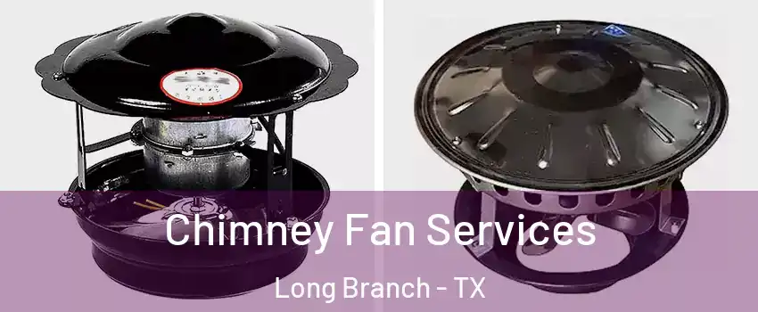 Chimney Fan Services Long Branch - TX