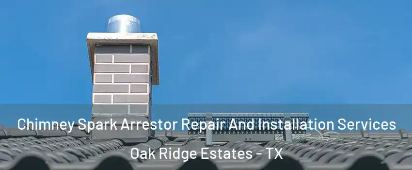 Chimney Spark Arrestor Repair And Installation Services Oak Ridge Estates - TX