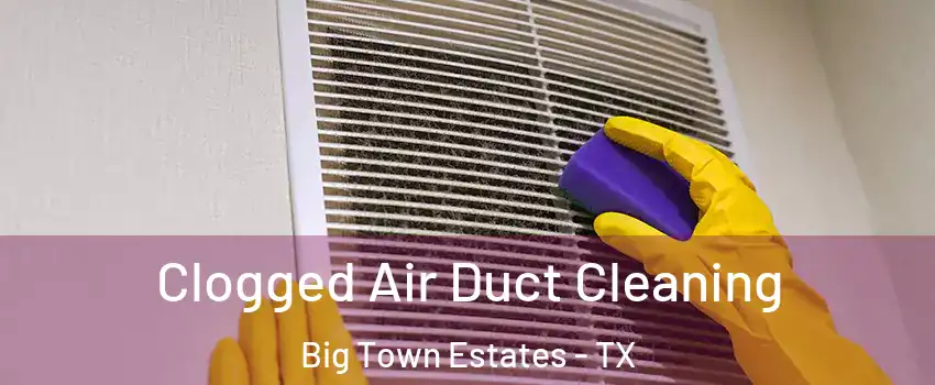 Clogged Air Duct Cleaning Big Town Estates - TX