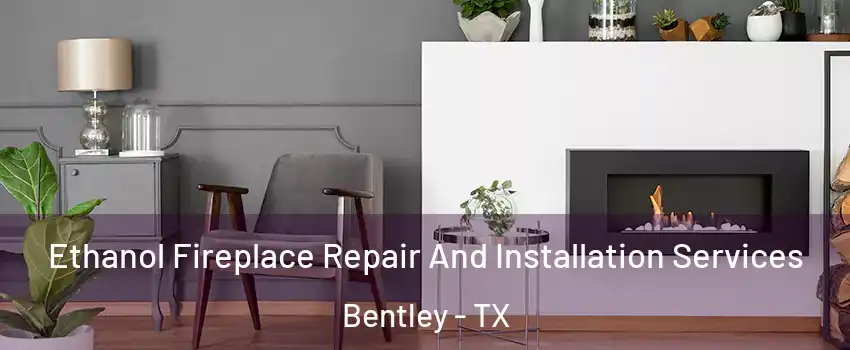 Ethanol Fireplace Repair And Installation Services Bentley - TX