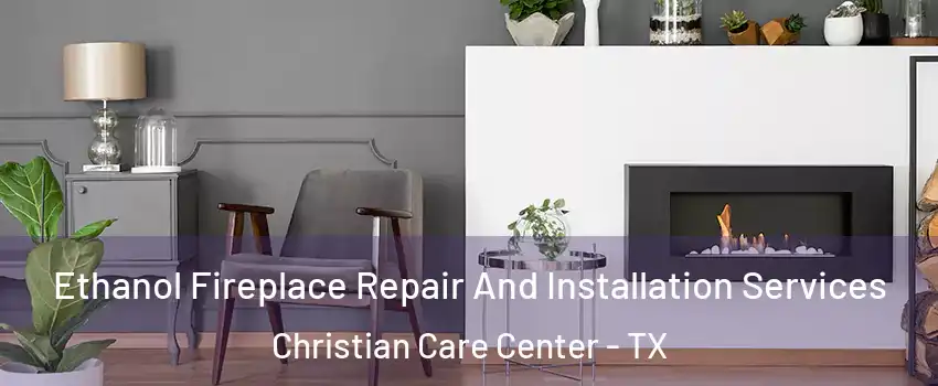 Ethanol Fireplace Repair And Installation Services Christian Care Center - TX