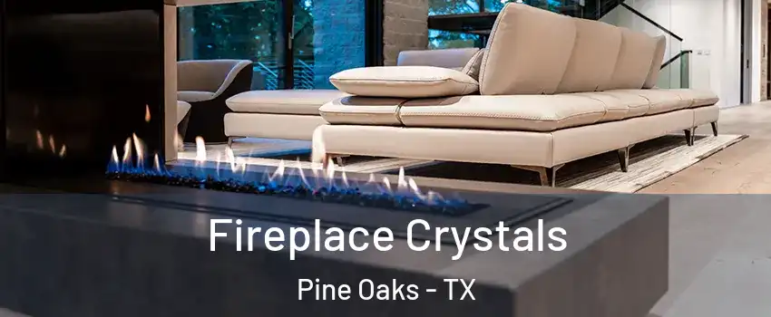 Fireplace Crystals Pine Oaks - TX