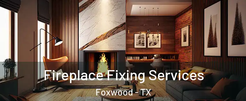 Fireplace Fixing Services Foxwood - TX