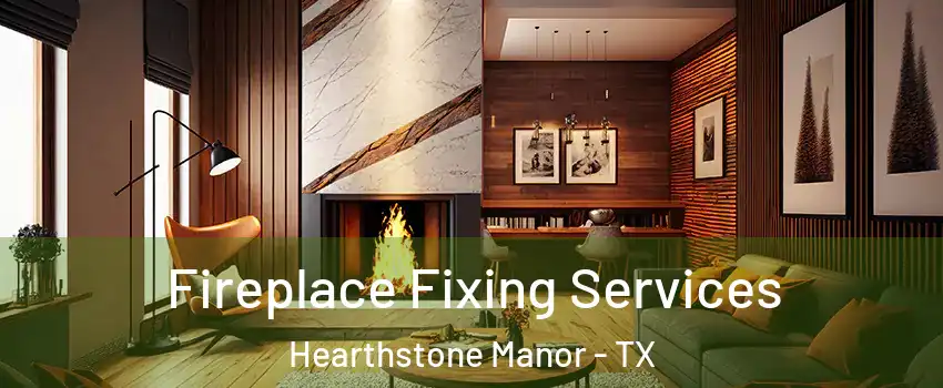 Fireplace Fixing Services Hearthstone Manor - TX