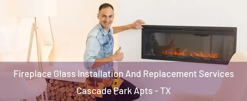 Fireplace Glass Installation And Replacement Services Cascade Park Apts - TX