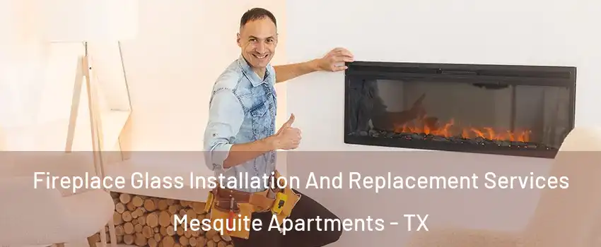 Fireplace Glass Installation And Replacement Services Mesquite Apartments - TX