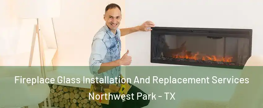 Fireplace Glass Installation And Replacement Services Northwest Park - TX