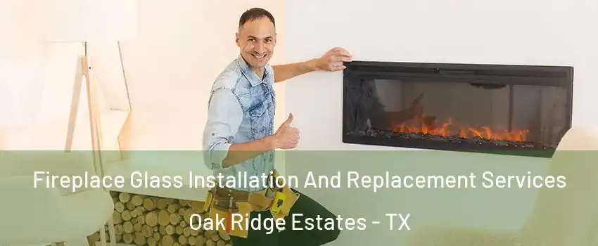 Fireplace Glass Installation And Replacement Services Oak Ridge Estates - TX