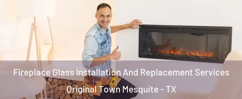 Fireplace Glass Installation And Replacement Services Original Town Mesquite - TX