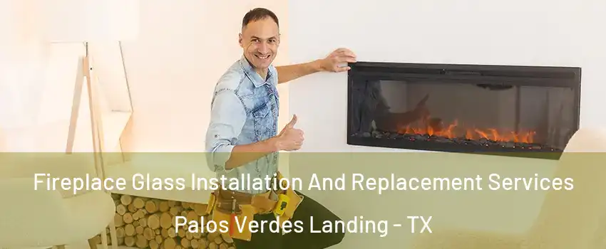 Fireplace Glass Installation And Replacement Services Palos Verdes Landing - TX