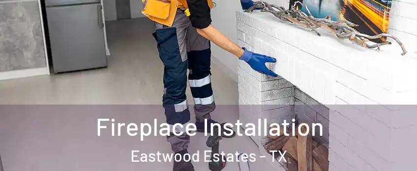 Fireplace Installation Eastwood Estates - TX