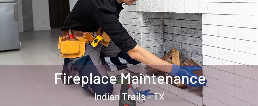 Fireplace Maintenance Indian Trails - TX