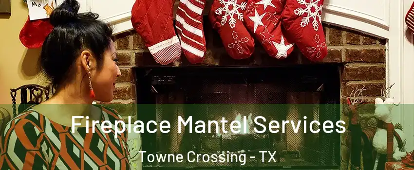 Fireplace Mantel Services Towne Crossing - TX