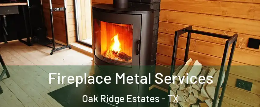 Fireplace Metal Services Oak Ridge Estates - TX