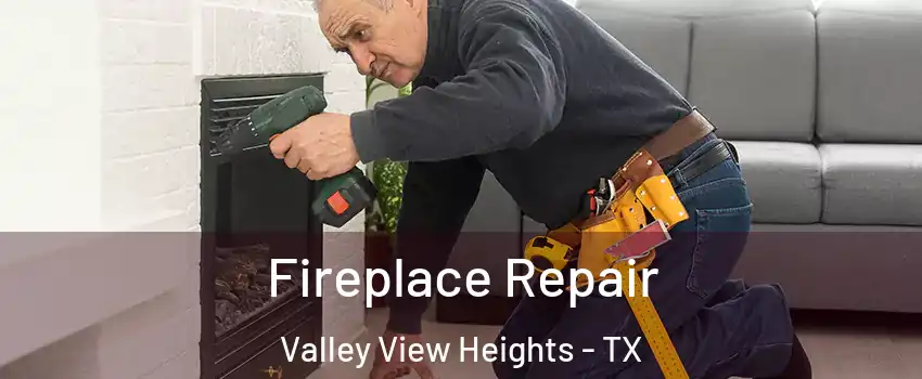 Fireplace Repair Valley View Heights - TX