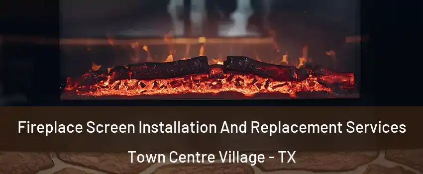 Fireplace Screen Installation And Replacement Services Town Centre Village - TX