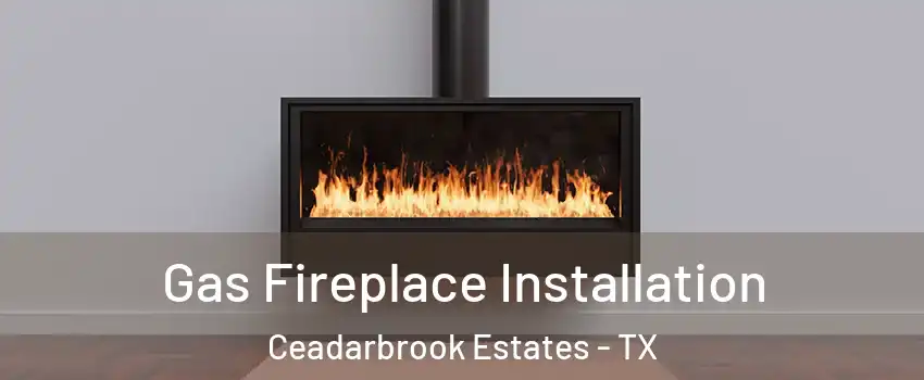 Gas Fireplace Installation Ceadarbrook Estates - TX