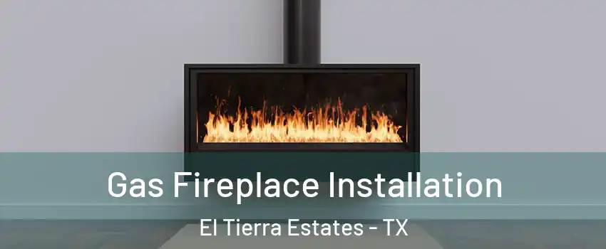 Gas Fireplace Installation El Tierra Estates - TX