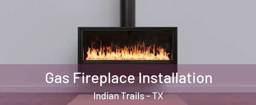 Gas Fireplace Installation Indian Trails - TX