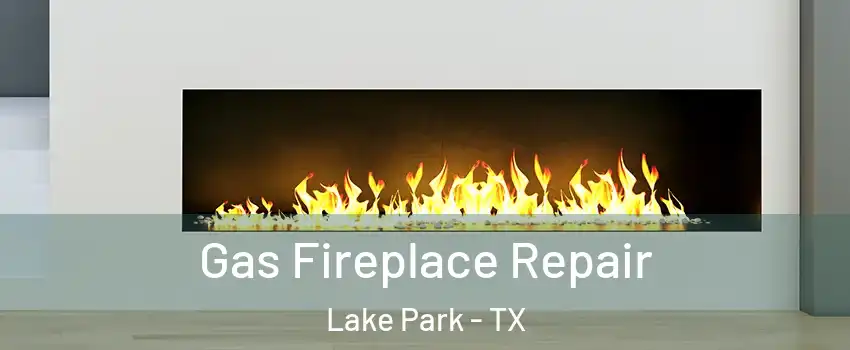 Gas Fireplace Repair Lake Park - TX