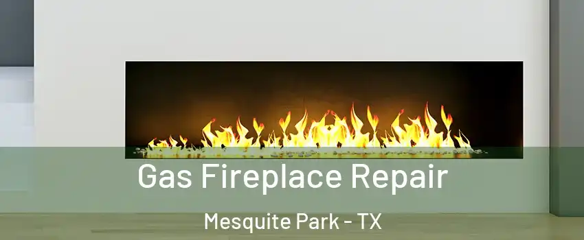 Gas Fireplace Repair Mesquite Park - TX