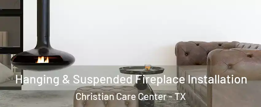 Hanging & Suspended Fireplace Installation Christian Care Center - TX