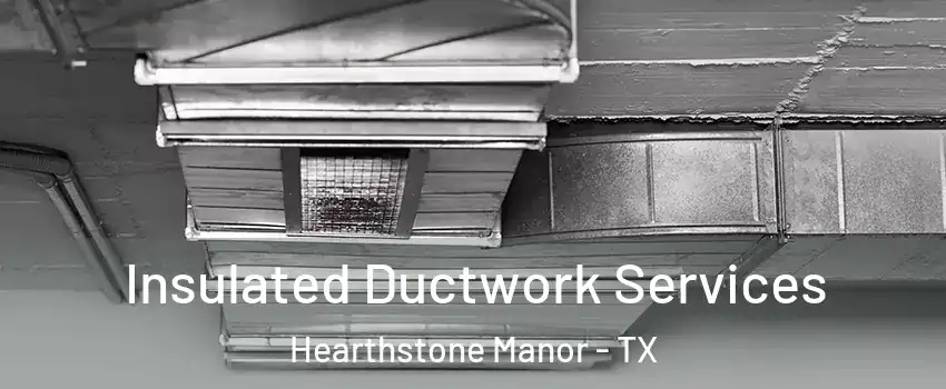 Insulated Ductwork Services Hearthstone Manor - TX