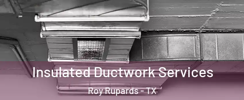 Insulated Ductwork Services Roy Rupards - TX