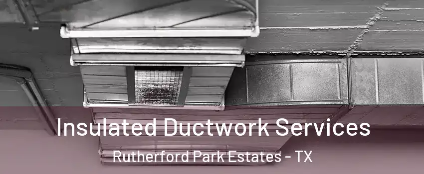 Insulated Ductwork Services Rutherford Park Estates - TX