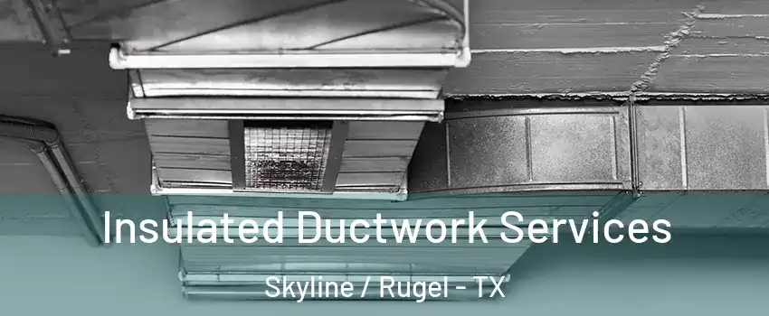 Insulated Ductwork Services Skyline / Rugel - TX