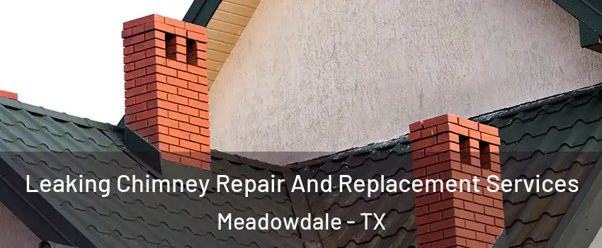 Leaking Chimney Repair And Replacement Services Meadowdale - TX