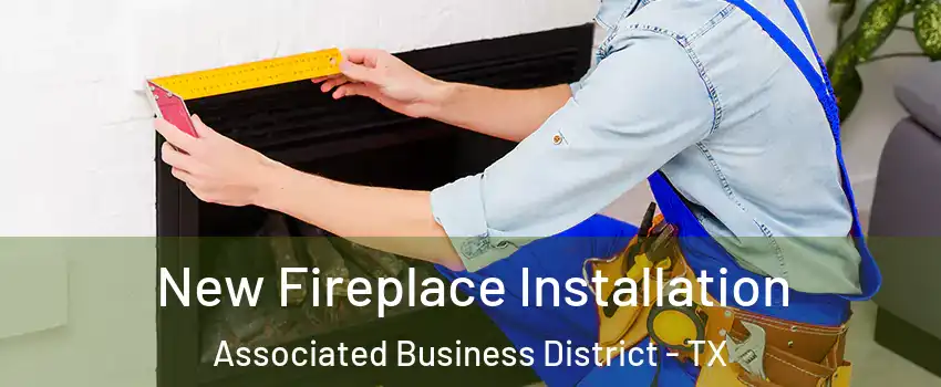 New Fireplace Installation Associated Business District - TX