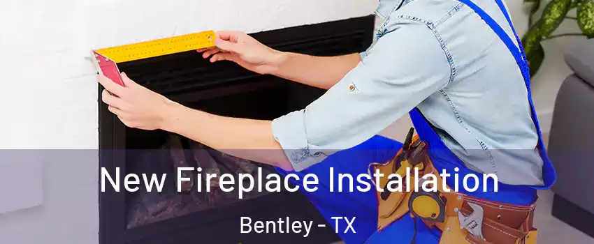 New Fireplace Installation Bentley - TX