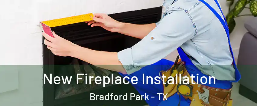 New Fireplace Installation Bradford Park - TX