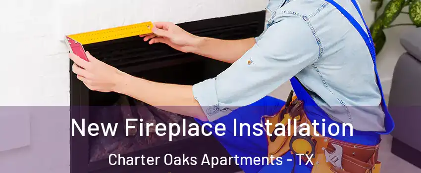 New Fireplace Installation Charter Oaks Apartments - TX