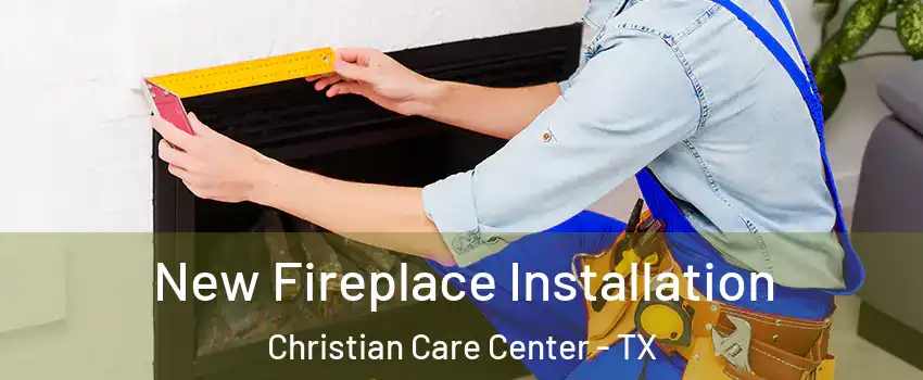 New Fireplace Installation Christian Care Center - TX