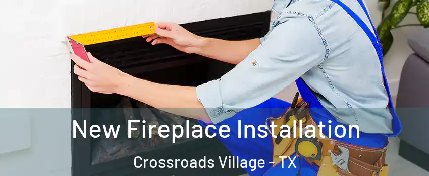 New Fireplace Installation Crossroads Village - TX