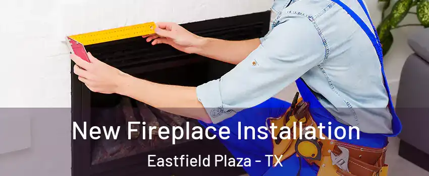 New Fireplace Installation Eastfield Plaza - TX