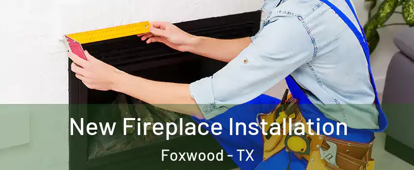 New Fireplace Installation Foxwood - TX