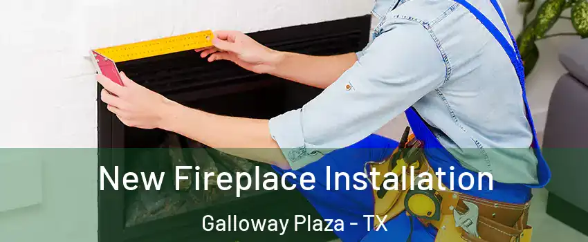 New Fireplace Installation Galloway Plaza - TX