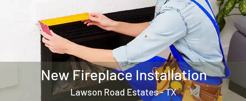 New Fireplace Installation Lawson Road Estates - TX