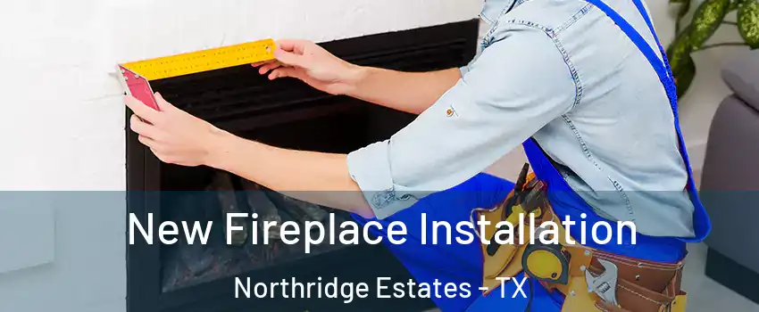 New Fireplace Installation Northridge Estates - TX