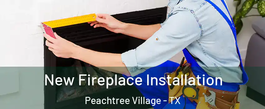 New Fireplace Installation Peachtree Village - TX