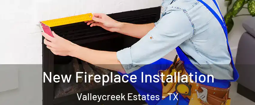 New Fireplace Installation Valleycreek Estates - TX