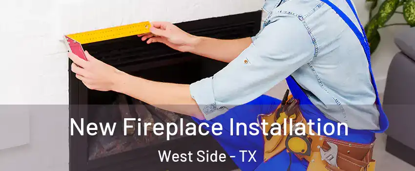 New Fireplace Installation West Side - TX